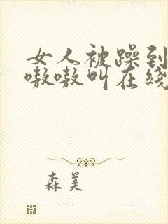 女人被躁到高潮嗷嗷叫在线封面