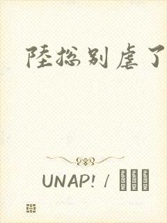 陆总别虐了短剧