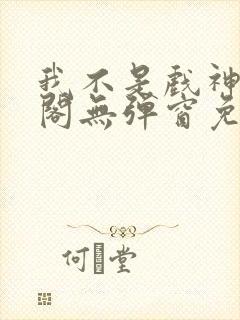 我不是戏神笔趣阁无弹窗免费阅读