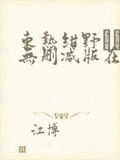 东热绀野りさ子无删减版在线播放