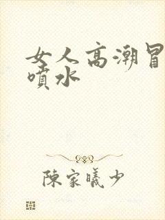 女人高潮冒白浆喷水