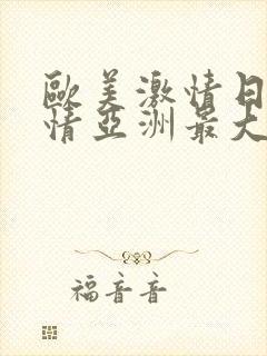 欧美激情日韩激情亚洲最大