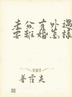 老公有外遇坚决要离婚怎样挽回