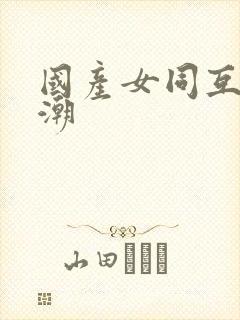 国产女同互慰高潮