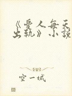 《爱人每天都在出轨》小说全文阅读