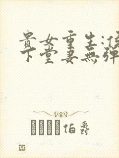 贵女重生:侯府下堂妻无弹窗