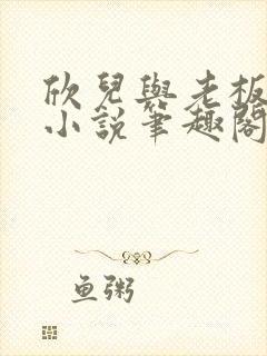 欣儿与老板林哥小说笔趣阁封面