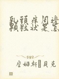 乳头痒周边好多颗粒状是怎么回事