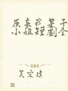 原来我是千金大小姐短剧全集抢先看