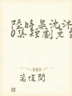 陆时晏沈沐100集短剧免费观看封面