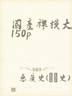 国产裸模大尺度150p