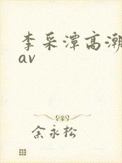 李采潭高潮喷水av