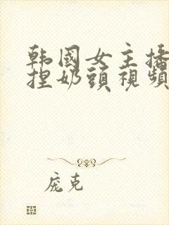 韩国女主播色诱捏奶头视频