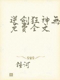 逆剑狂神无弹窗免费全文