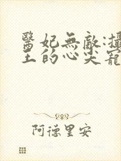 医妃无敌:摄政王的心尖宠