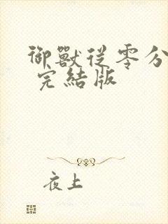 御兽从零分开始 完结版