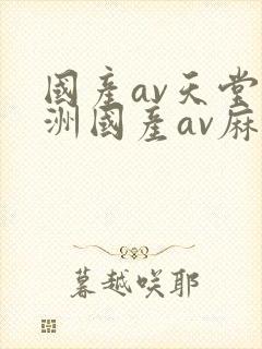 国产av天堂亚洲国产av麻豆