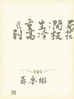 《重生:开局逮到高冷校花》