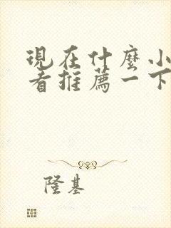 现在什么小说好看推荐一下