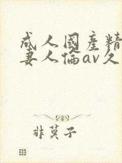 成人国产精品人妻人伦av久封面