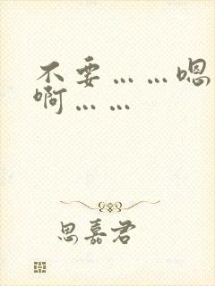 不要……嗯……啊……