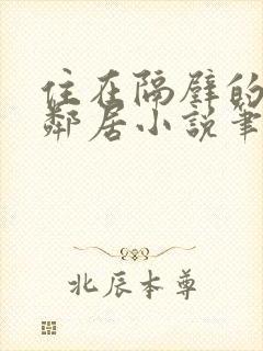 住在隔壁的漂亮邻居小说笔趣阁此后封面