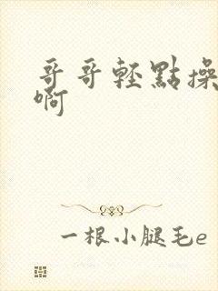 哥哥轻点操啊啊啊