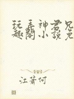 玩弄神君兄长笔趣阁小说免费阅读