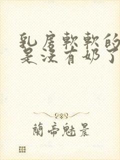 乳房软软的是不是没有奶了