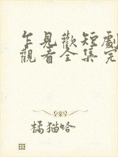 乍见欢短剧免费观看全集完整版