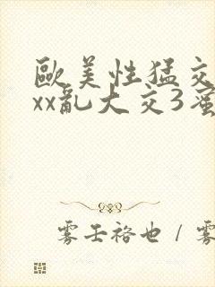 欧美性猛交xxxx乱大交3蜜豆