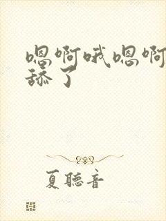 嗯啊哦嗯啊不要舔了