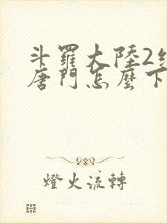 斗罗大陆2绝世唐门怎么下载封面