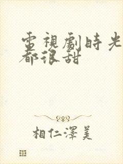 电视剧时光与你都很甜