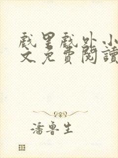 戏里戏外小说全文免费阅读无弹窗