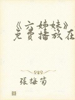 《六姊妹》全集免费播放在线观看下载