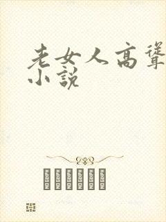 老女人高耸双乳小说