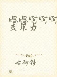 嗯嗯啊啊啊啊好爽用力