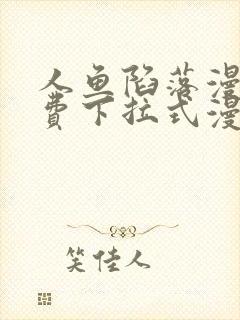 人鱼陷落漫画免费下拉式漫画星球