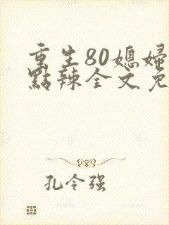 重生80媳妇有点辣全文免费阅读