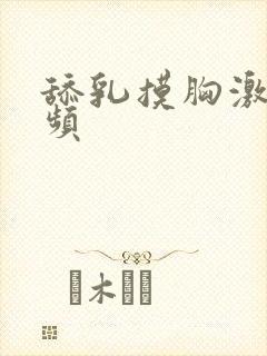 舔乳摸胸激情视频