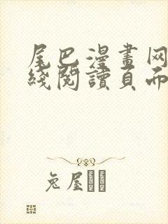 尾巴漫画网站在线阅读页面入口弹窗免费漫画