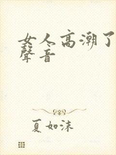 女人高潮了叫床声音