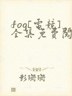 fog[电竞]全集免费阅读全文