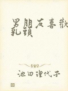 男朋友喜欢舔我乳头