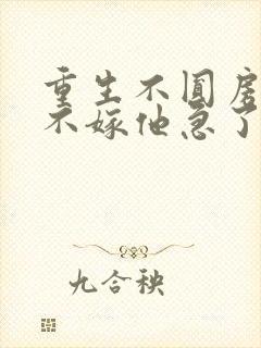 重生不圆房娇娇不嫁他急了