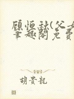 顾恒秋(父女)笔趣阁免费阅读封面