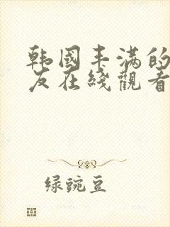 韩国丰满的女朋友在线观看