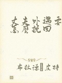 丈夫外遇要离婚怎么挽回