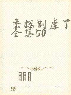 季总别虐了短剧全集50